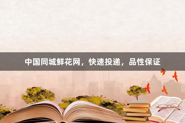 中国同城鲜花网，快速投递，品性保证